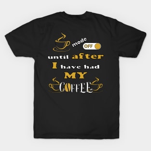 Mode Off Until After I Have Had My Coffee T-Shirt